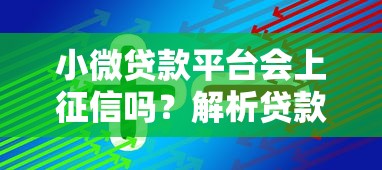小微贷款平台会上征信吗？解析贷款征信影响与平台选择技巧