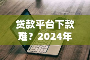 贷款平台下款难？2024年最新被拒原因与破解指南