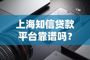 上海知信贷款平台靠谱吗？用户真实评价与产品解析