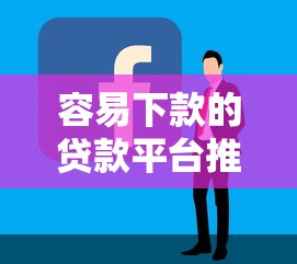 容易下款的贷款平台推荐：快速审批低门槛攻略