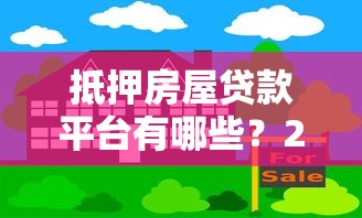 抵押房屋贷款平台有哪些？2023年十大正规机构推荐