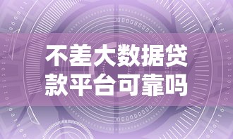 不差大数据贷款平台可靠吗？全面解析优缺点与安全性
