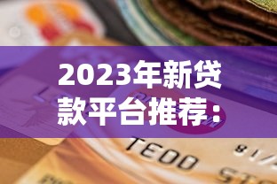 2023年新贷款平台推荐：安全可靠的选择指南