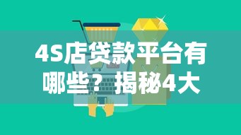 4S店贷款平台有哪些？揭秘4大主流渠道及申请攻略