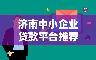 济南中小企业贷款平台推荐：低利率+快速下款攻略