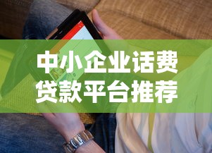 中小企业话费贷款平台推荐：低息灵活，快速解决通信资金难题