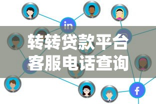 转转贷款平台客服电话查询及贷款服务全解析 转转贷款平台客服电话查询及贷款服务全解析