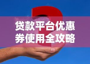 贷款平台优惠券使用全攻略：省钱技巧与常见问题解答