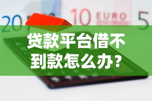 贷款平台借不到款怎么办？8个实用解决方法分享