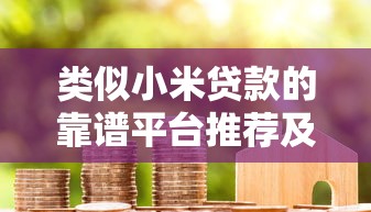 类似小米贷款的靠谱平台推荐及申请攻略