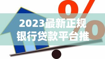 2023最新正规银行贷款平台推荐：安全低息轻松借贷