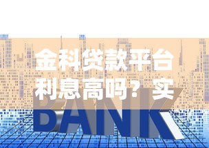 金科贷款平台利息高吗？实测解析+省息技巧全攻略