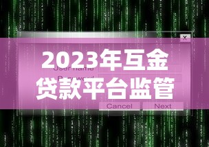 2023年互金贷款平台监管动态与用户避坑指南