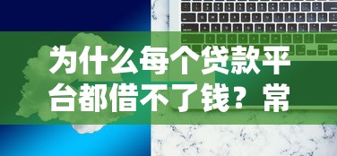 为什么每个贷款平台都借不了钱？常见原因与解决办法一览