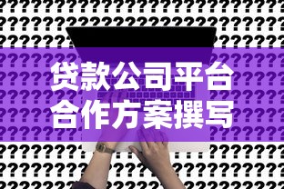 贷款公司平台合作方案撰写指南：7步打造高效合作框架