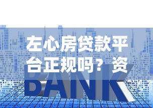左心房贷款平台正规吗？资质、利率、用户评价全解析