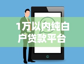 1万以内纯白户贷款平台推荐：低门槛快速下款攻略