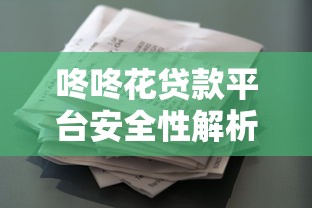 咚咚花贷款平台安全性解析：资质、风控与用户评价揭秘