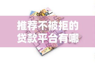 推荐不被拒的贷款平台有哪些？真实测评解析