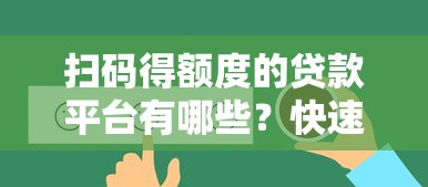 扫码得额度的贷款平台有哪些？快速申请攻略与平台推荐