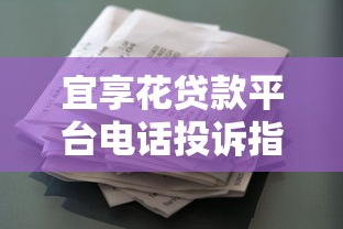 宜享花贷款平台电话投诉指南：如何有效维权与解决问题