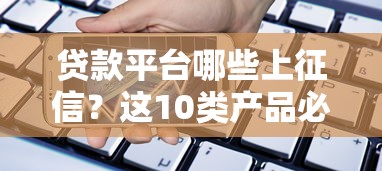贷款平台哪些上征信？这10类产品必须知道