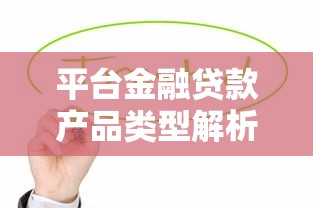 平台金融贷款产品类型解析及选择指南