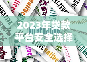2023年贷款平台安全选择指南：靠谱推荐与避坑技巧