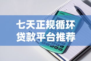 七天正规循环贷款平台推荐：快速放款、随借随还的合法选择