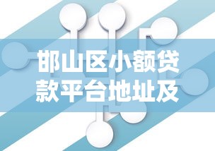 邯山区小额贷款平台地址及靠谱机构推荐