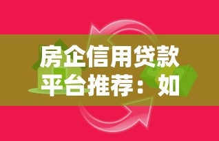 房企信用贷款平台推荐：如何选择靠谱的借贷渠道