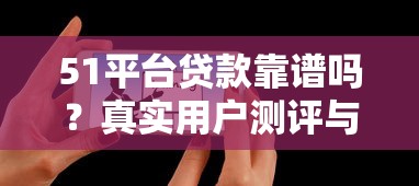 51平台贷款靠谱吗？真实用户测评与申请攻略