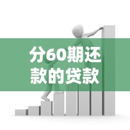 分60期还款的贷款平台推荐：低息长周期借款攻略