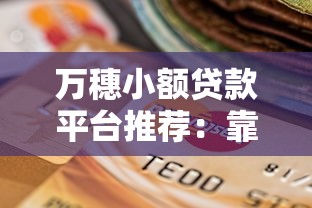 万穗小额贷款平台推荐：靠谱选择与申请攻略