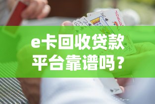 e卡回收贷款平台靠谱吗？全面解析平台优势与风险