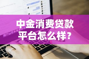 中金消费贷款平台怎么样？真实用户评测与申请流程解析