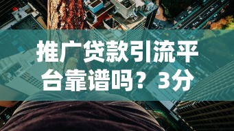 推广贷款引流平台靠谱吗？3分钟看懂真实风险与应对方案