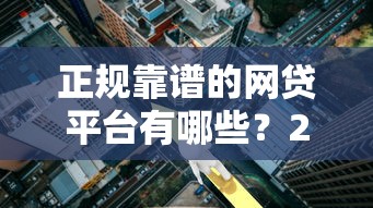 正规靠谱的网贷平台有哪些？2023年低利率贷款推荐