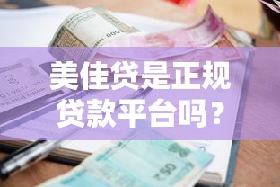 美佳贷是正规贷款平台吗？全面解析其资质、利息及申请流程