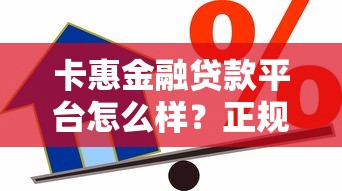卡惠金融贷款平台怎么样？正规靠谱的借贷选择分析
