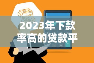 2023年下款率高的贷款平台推荐：快速到账的贷款渠道盘点