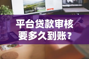平台贷款审核要多久到账？5大核心问题全解析