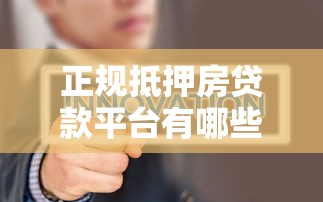 正规抵押房贷款平台有哪些？如何选择更靠谱？