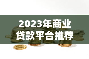 2023年商业贷款平台推荐：如何选择靠谱的贷款机构