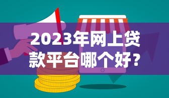 2023年网上贷款平台哪个好？这5个靠谱平台值得考虑