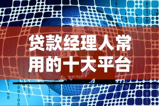 贷款经理人常用的十大平台推荐及选择技巧