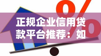 正规企业信用贷款平台推荐：如何安全快速申请企业贷款？