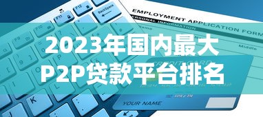 2023年国内最大P2P贷款平台排名及靠谱推荐指南