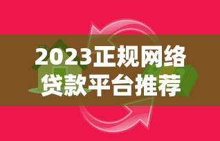 2023正规网络贷款平台推荐：如何挑选安全靠谱的借贷渠道？