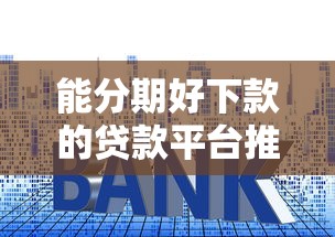 能分期好下款的贷款平台推荐及申请技巧
